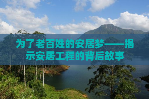 为了老百姓的安居梦——揭示安居工程的背后故事