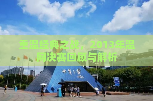 重温经典之战，2013年温网决赛回顾与解析