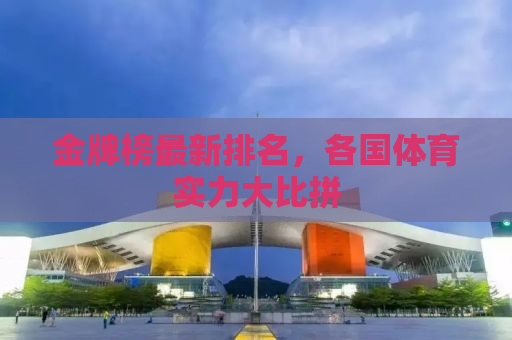 金牌榜最新排名，各国体育实力大比拼