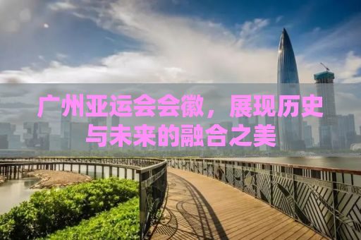 广州亚运会会徽，展现历史与未来的融合之美