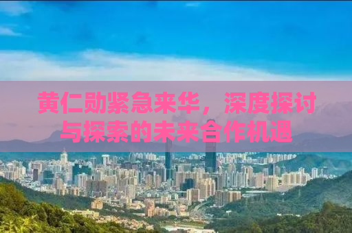 黄仁勋紧急来华，深度探讨与探索的未来合作机遇