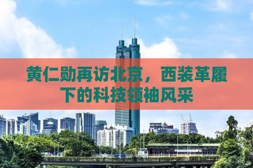 黄仁勋再访北京，西装革履下的科技领袖风采